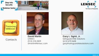Contacts
David Martin
LENSEC
(512) 318-3829
dmartin@lensec.com
Gary L. Sigrist, Jr.
Safeguard Risk Solutions
(614) 679-5608
gary@safeguardrisksolutions.com
 