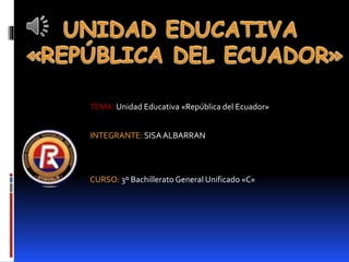 INTEGRANTE: SISAALBARRAN
CURSO: 3º Bachillerato General Unificado «C»
TEMA: Unidad Educativa «República del Ecuador»
 