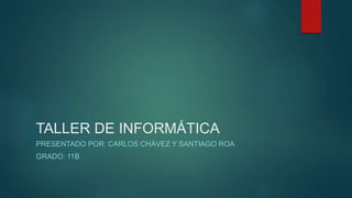 TALLER DE INFORMÁTICA
PRESENTADO POR: CARLOS CHÁVEZ Y SANTIAGO ROA
GRADO: 11B
 