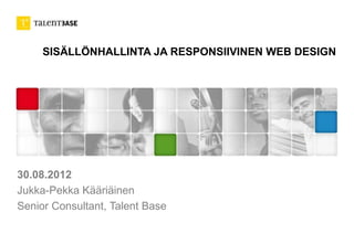 SISÄLLÖNHALLINTA JA RESPONSIIVINEN WEB
DESIGN
SISÄLLÖN- & DOKUMENTTIEN HALLINTA
Jukka-Pekka Kääriäinen
Senior Consultant, Talent Base
 