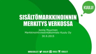 SISÄLTÖMARKKINOINNIN
MERKITYS VERKOSSA
Jonna Muurinen
Markkinointiviestintätoimisto Kuulu Oy
30.9.2015
 
