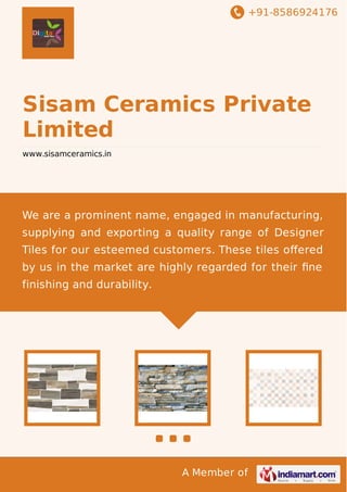 +91-8586924176

Sisam Ceramics Private
Limited
www.sisamceramics.in

We are a prominent name, engaged in manufacturing,
supplying and exporting a quality range of Designer
Tiles for our esteemed customers. These tiles oﬀered
by us in the market are highly regarded for their ﬁne
finishing and durability.

A Member of

 