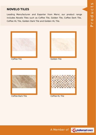Leading Manufacturer and Exporter from Morvi, our product range
includes Novelo Tiles such as Coﬀee Tile, Golden Tile, Coﬀee Dark Tile,
Coffee HL Tile, Golden Dark Tile and Golden HL Tile.

Coffee Tile

Golden Tile

Coffee Dark Tile

Coffee HL Tile

A Member of

Products

NOVELO TILES

 