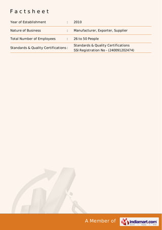 Factsheet
Year of Establishment

:

2010

Nature of Business

:

Manufacturer, Exporter, Supplier

Total Number of Employees

:

26 to 50 People

Standards & Quality Certifications :

Standards & Quality Certifications
SSI Registration No - (240091202474)

A Member of

 