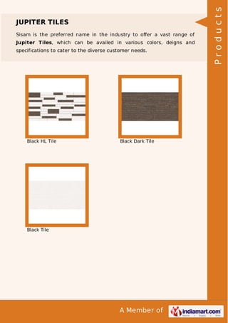 Sisam is the preferred name in the industry to oﬀer a vast range of
Jupiter Tiles, which can be availed in various colors, deigns and
specifications to cater to the diverse customer needs.

Black HL Tile

Black Dark Tile

Black Tile

A Member of

Products

JUPITER TILES

 