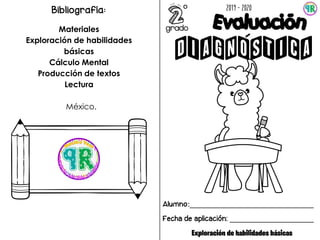 2
Alumno:_______________________________
Fecha de aplicación: _____________________
2019 - 2020
°
Bibliografía:
Materiales
Exploración de habilidades
básicas
Cálculo Mental
Producción de textos
Lectura
México.
grado
Exploración de habilidades básicas
 