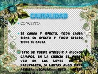  CONCEPTO:
 Es causa y efecto. Toda causa
tiene su efecto y todo efecto
tiene su causa.
 Esto se puede atribuir a muchos
campos, en la ciencia se puede
ver en las leyes de la
naturaleza, si lanzas algo para
arriba (causa) esto caerá
 
