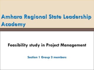 Feasibility study in Project Management
Section 1 Group 3 members
 