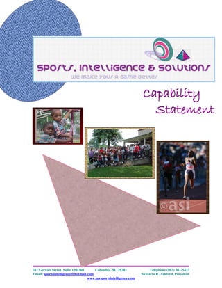 Capability
Statement

701 Gervais Street, Suite 150-208
Columbia, SC 29201
Email: sportsintelligence@hotmail.com
www.mysportsintelligence.com

Telephone (803) 361-5433
SaMaria R. Ashford, President

 