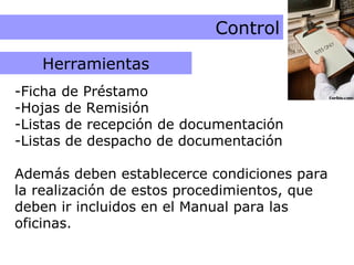 Herramientas de Control Control Ficha de Préstamo Hojas de Remisión Listas de recepción de documentación Listas de despacho de documentación Además deben establecerce condiciones para la realización de estos procedimientos, que deben ir incluidos en el Manual para las oficinas. Herramientas 