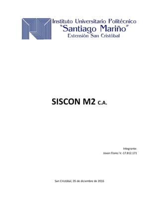 SISCON M2 C.A.
Integrante:
Jovan Florez V.-17.812.171
San Cristóbal, 05 de diciembre de 2016
 