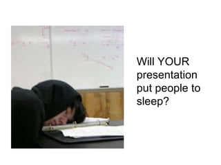 Will YOUR presentation put people to sleep? 