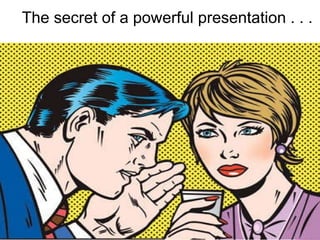 The secret of a powerful presentation . . .  