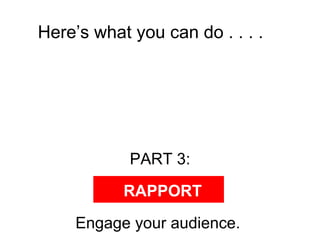 Here’s what you can do . . . .  PART 3: Engage your audience.  RAPPORT 