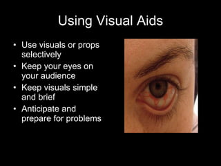 Using Visual Aids Use visuals or props selectively Keep your eyes on your audience Keep visuals simple and brief Anticipate and prepare for problems 