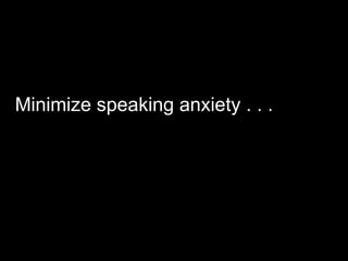 Minimize speaking anxiety . . .   