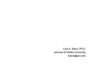 Lisa A. Sisco, Ph.D. Johnson & Wales University [email_address] 