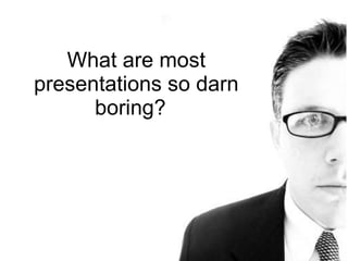 What are most presentations so darn boring?  