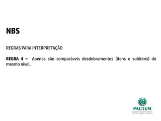 NBS
REGRAS PARA INTERPRETAÇÃO
REGRA 4 – Apenas são comparáveis desdobramentos (itens e subitens) do
mesmo nível.
 