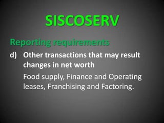 SISCOSERV
Reporting requirements
d) Other transactions that may result
changes in net worth
Food supply, Finance and Operating
leases, Franchising and Factoring.
 