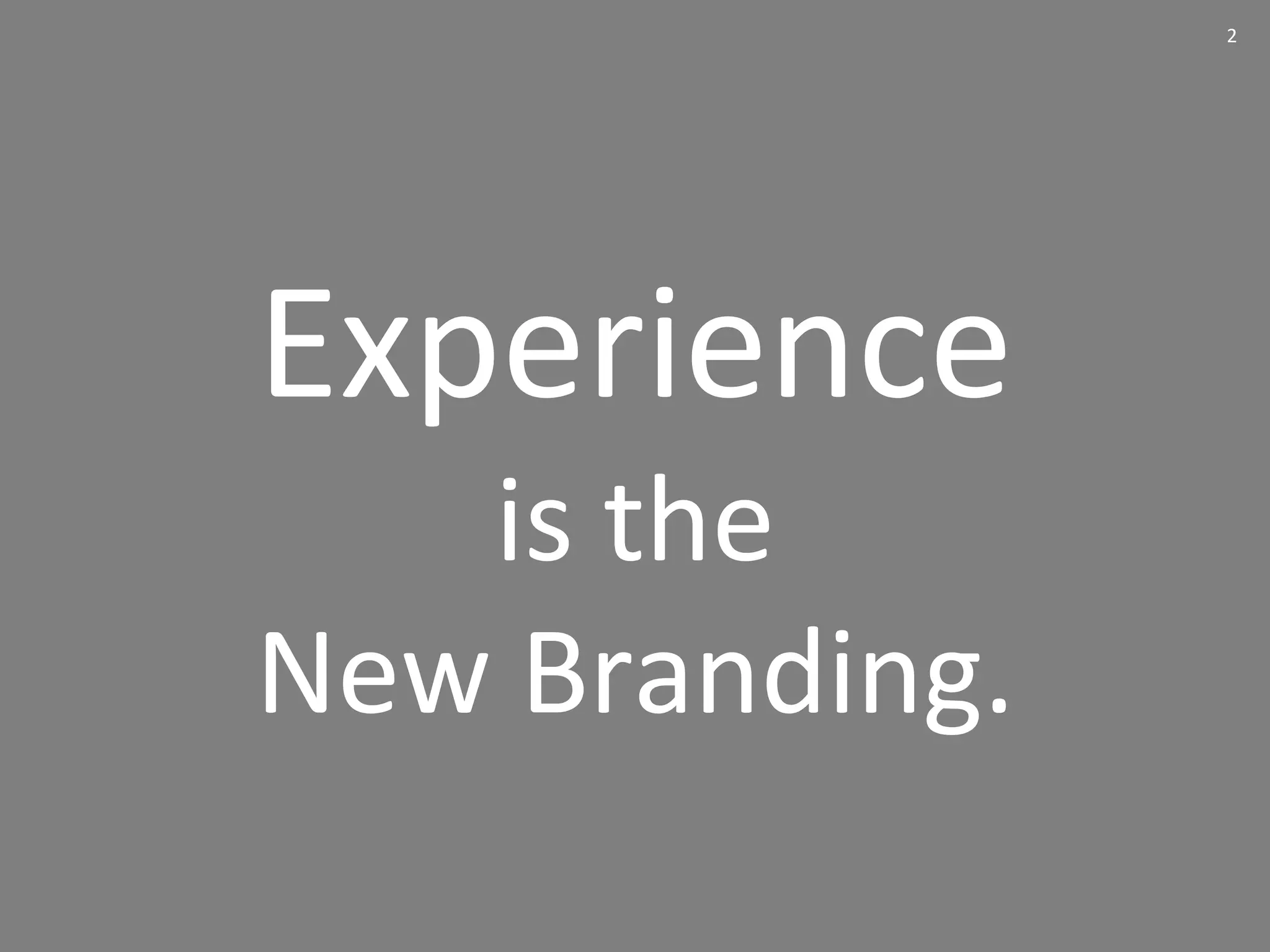 2
Experience
is the
New Branding.