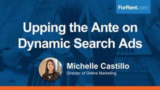 Upping the Ante on
Dynamic Search Ads
Michelle Castillo
Director of Online Marketing
 