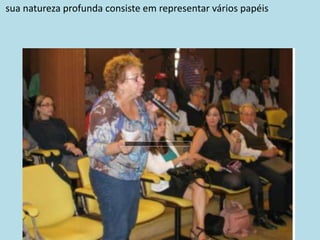 sua natureza profunda consiste em representar vários papéis
 