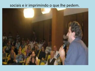 sociais e ir imprimindo o que lhe pedem.
 