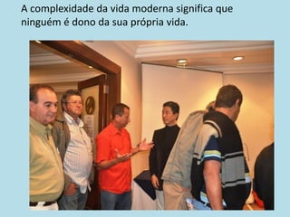 A complexidade da vida moderna significa que
ninguém é dono da sua própria vida.
 