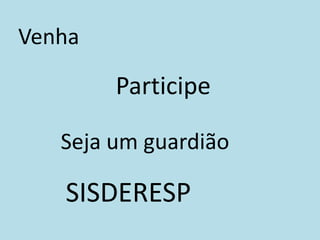 Venha
Participe
Seja um guardião
SISDERESP
 