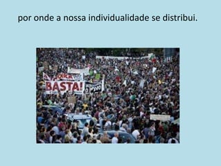 por onde a nossa individualidade se distribui.
 