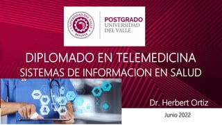 DIPLOMADO EN TELEMEDICINA
SISTEMAS DE INFORMACION EN SALUD
Dr. Herbert Ortiz
Junio 2022
 
