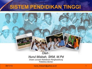 09/11/13 nurul_misbach@yahoo.co.id 1
SISTEM PENDIDIKAN TINGGI
Oleh :
Nurul Misbah, SKM, M.Pd
Dosen Jurusan Kebidanan Rangkasbitung
Poltekkes Banten
 