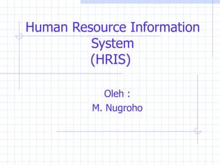 Human Resource Information
         System
         (HRIS)

            Oleh :
         M. Nugroho
 