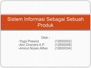 Oleh :
-Yoga Prawira (12650002)
-Alvi Chandra A.P. (12650008)
-Amirul Nizam Alfian (12650034)
Sistem Informasi Sebagai Sebuah
Produk
 