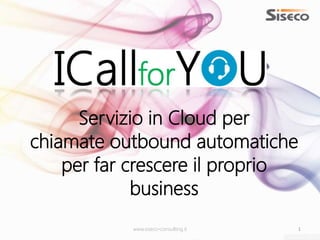 www.siseco-consulting.it 1
Servizio in Cloud per
chiamate outbound automatiche
per far crescere il proprio
business
 