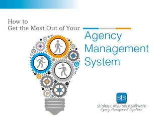 1
How to
Get the Most Out of Your
Agency
Management
System
 