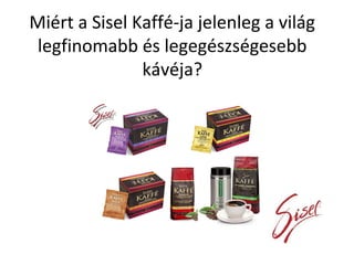 Miért a Sisel Kaffé-ja jelenleg a világ
legfinomabb és legegészségesebb
kávéja?
 