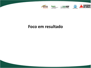 POLÍCIA
       MILITAR
       DE MINAS GERAIS
       Nossa profissão, sua vida.




Foco em resultado
 