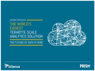 PRISM
SISENSE PRESENTS
THE World’s
Easiest
TeraByte-Scale
Analytics solution
The Future of Data is here
 