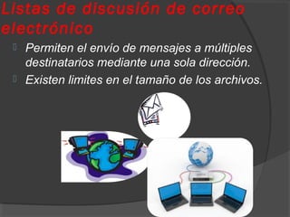 Listas de discusión de correo
electrónico
 Permiten el envío de mensajes a múltiples
destinatarios mediante una sola dirección.
 Existen limites en el tamaño de los archivos.
 