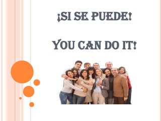 ¡SI SE PUEDE!
YOU CAN DO IT!
 