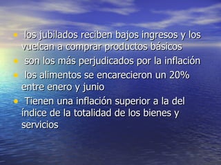 los jubilados reciben bajos ingresos y los vuelcan a comprar productos básicos  son los más perjudicados por la inflación  los alimentos se encarecieron un 20% entre enero y junio  Tienen una inflación superior a la del índice de la totalidad de los bienes y servicios  