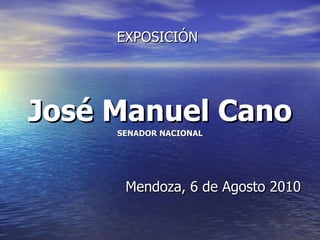 EXPOSICIÓN   José Manuel Cano SENADOR NACIONAL Mendoza, 6 de Agosto 2010 