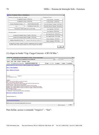 78 SISEs – Sistema de Interação Solo - Estrutura
TQS Informática Ltda. Rua dos Pinheiros 706 c/2 05422-001 São Paulo SP Tel. (011) 3083-2722 Fax (011) 3083-2798
(1) clique no botão “Cap. Carga-Concreto –CRV/H Mín.”.
Para fechar, acesse o comando “Arquivo” – “Sair”.
 