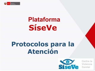 Plataforma
SíseVe
Protocolos para la
Atención
 
