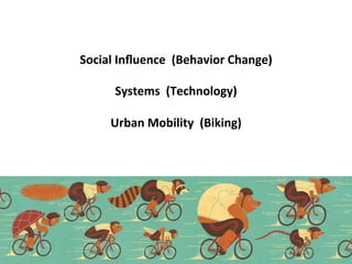 Social	
  Inﬂuence	
  	
  (Behavior	
  Change)	
  	
  
	
  
Systems	
  	
  (Technology)	
  
	
  
Urban	
  Mobility	
  	
  (Biking)	
  
 