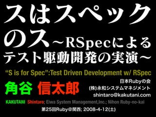 “S is for Spec”:Test Driven Development w/ RSpec


KAKUTANI Shintaro; Eiwa System Management,Inc.; Nihon Ruby-no-kai
 