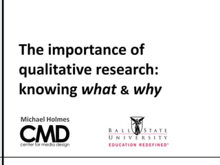 The importance of qualitative research: knowing what&why Michael Holmes 
