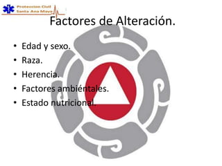 Factores de Alteración.
• Edad y sexo.
• Raza.
• Herencia.
• Factores ambiéntales.
• Estado nutricional.
 